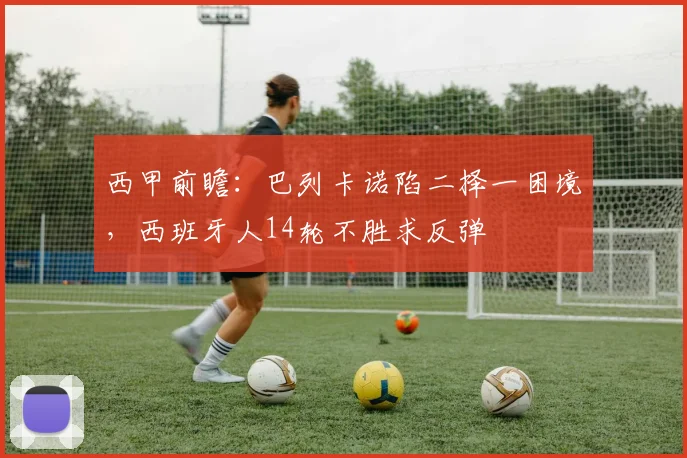西甲前瞻：巴列卡诺陷二择一困境，西班牙人14轮不胜求反弹