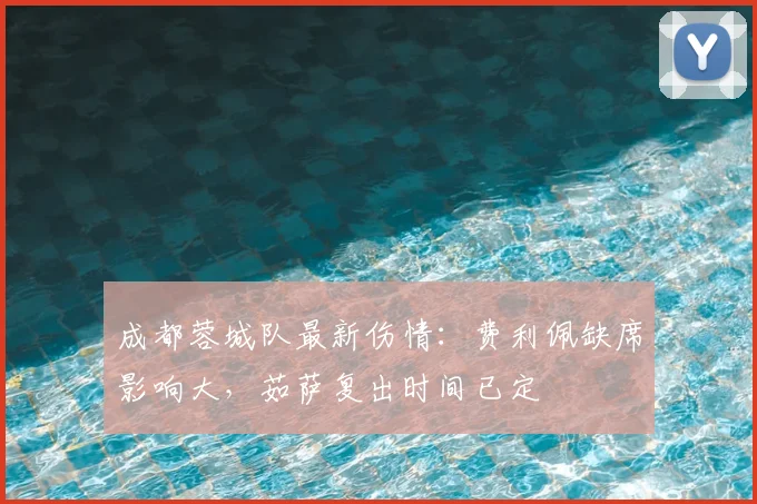 成都蓉城队最新伤情：费利佩缺席影响大，茹萨复出时间已定