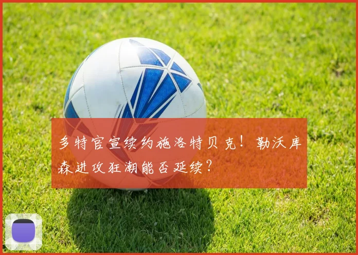 多特官宣续约施洛特贝克!勒沃库森进攻狂潮能否延续?
