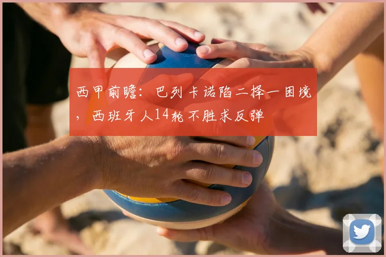 西甲前瞻：巴列卡诺陷二择一困境，西班牙人14轮不胜求反弹