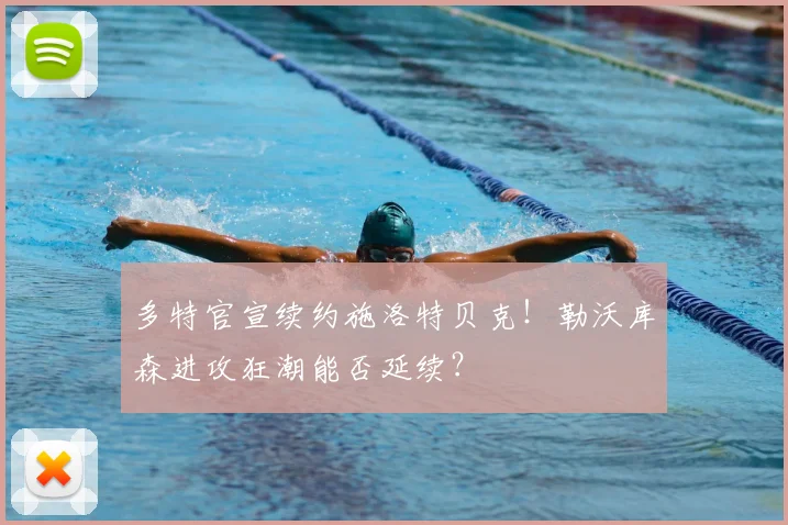 多特官宣续约施洛特贝克！勒沃库森进攻狂潮能否延续？