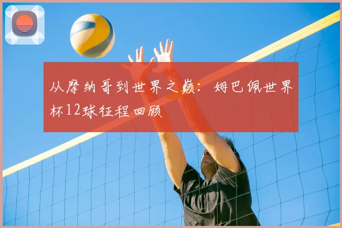 从摩纳哥到世界之巅：姆巴佩世界杯12球征程回顾
