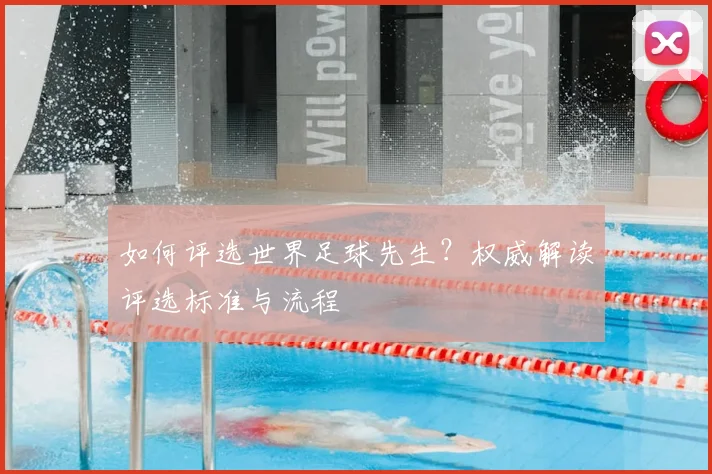 如何评选世界足球先生？权威解读评选标准与流程