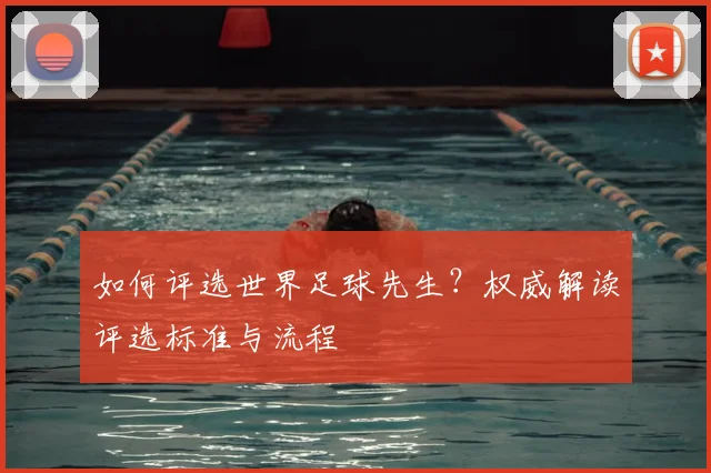 如何评选世界足球先生?权威解读评选标准与流程