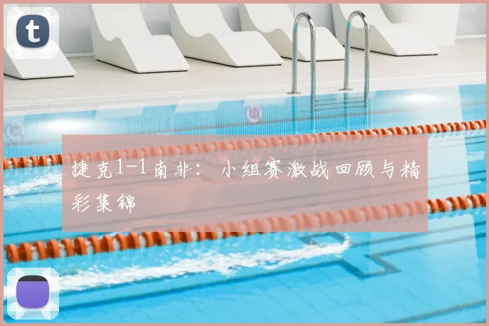 捷克1-1南非：小组赛激战回顾与精彩集锦
