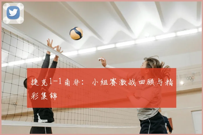 捷克1-1南非:小组赛激战回顾与精彩集锦