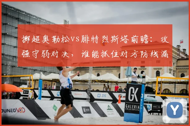 挪超奥勒松vs腓特烈斯塔前瞻：攻强守弱对决，谁能抓住对方防线漏洞？