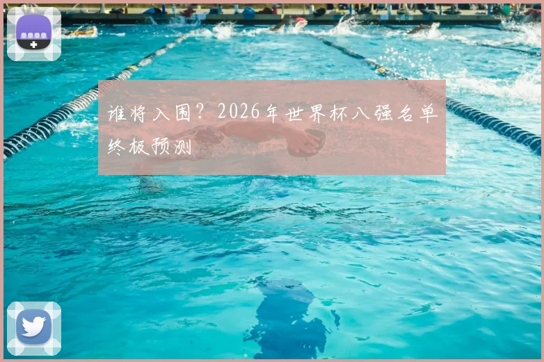 谁将入围？2026年世界杯八强名单终极预测